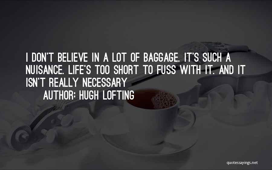 Hugh Lofting Quotes: I Don't Believe In A Lot Of Baggage. It's Such A Nuisance. Life's Too Short To Fuss With It. And