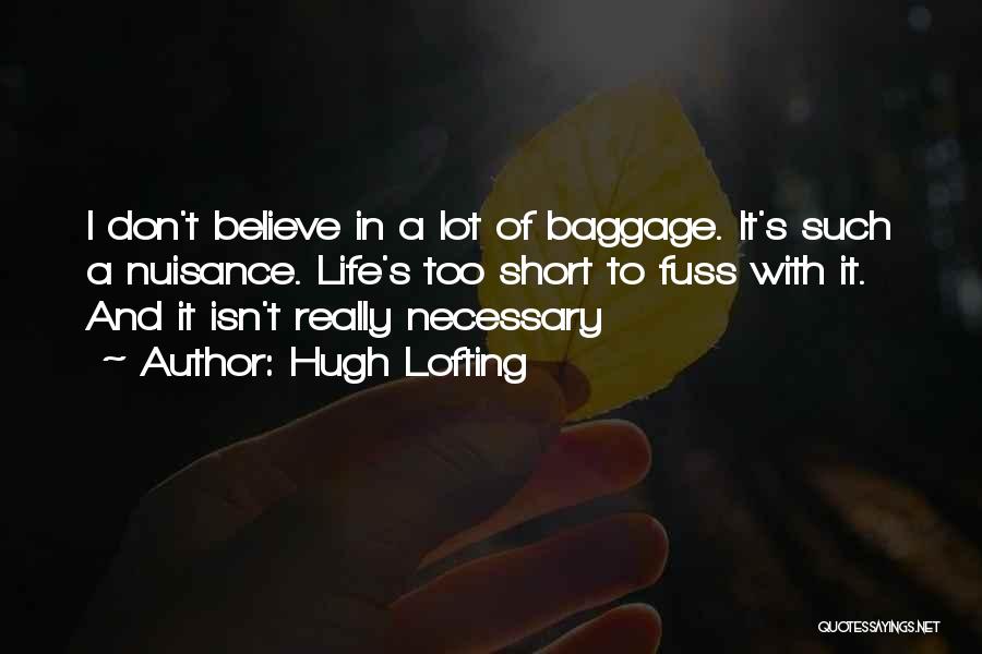 Hugh Lofting Quotes: I Don't Believe In A Lot Of Baggage. It's Such A Nuisance. Life's Too Short To Fuss With It. And