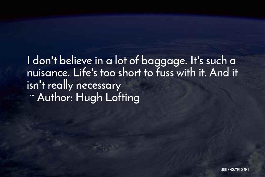 Hugh Lofting Quotes: I Don't Believe In A Lot Of Baggage. It's Such A Nuisance. Life's Too Short To Fuss With It. And