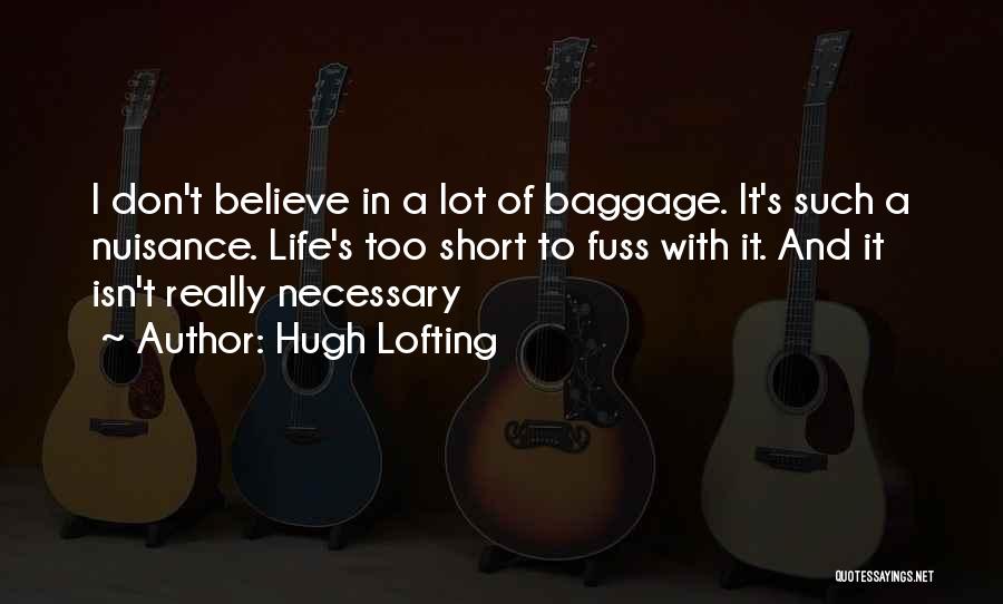 Hugh Lofting Quotes: I Don't Believe In A Lot Of Baggage. It's Such A Nuisance. Life's Too Short To Fuss With It. And