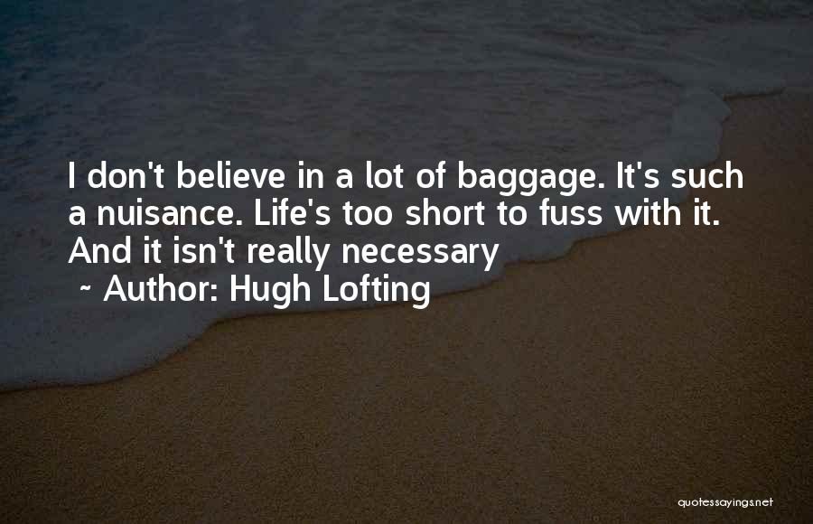 Hugh Lofting Quotes: I Don't Believe In A Lot Of Baggage. It's Such A Nuisance. Life's Too Short To Fuss With It. And