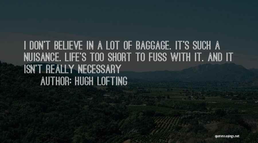 Hugh Lofting Quotes: I Don't Believe In A Lot Of Baggage. It's Such A Nuisance. Life's Too Short To Fuss With It. And