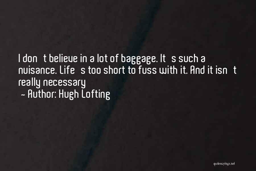 Hugh Lofting Quotes: I Don't Believe In A Lot Of Baggage. It's Such A Nuisance. Life's Too Short To Fuss With It. And