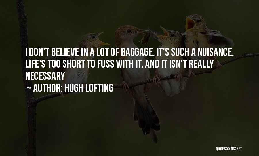Hugh Lofting Quotes: I Don't Believe In A Lot Of Baggage. It's Such A Nuisance. Life's Too Short To Fuss With It. And