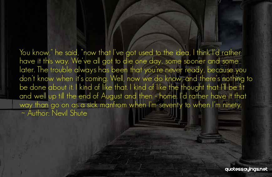 Nevil Shute Quotes: You Know, He Said, Now That I've Got Used To The Idea, I Think I'd Rather Have It This Way.