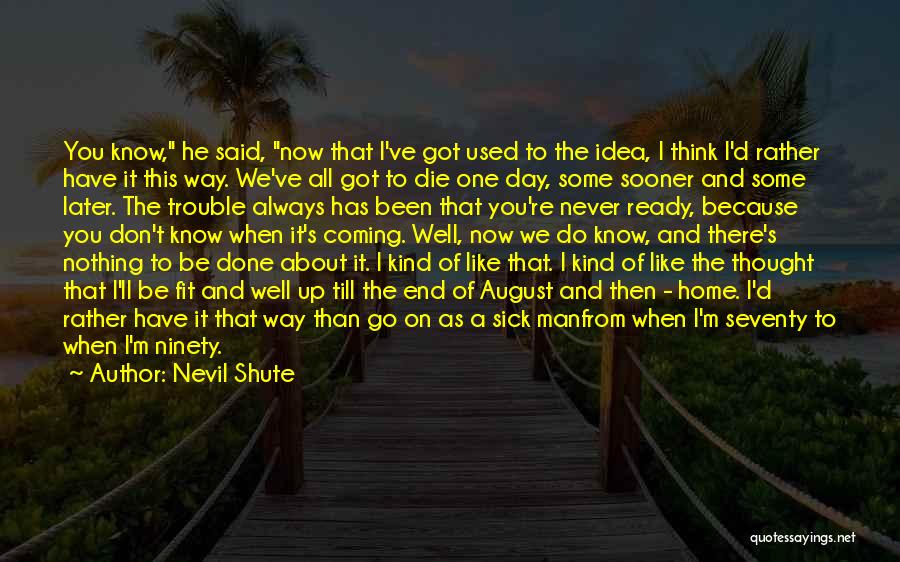 Nevil Shute Quotes: You Know, He Said, Now That I've Got Used To The Idea, I Think I'd Rather Have It This Way.