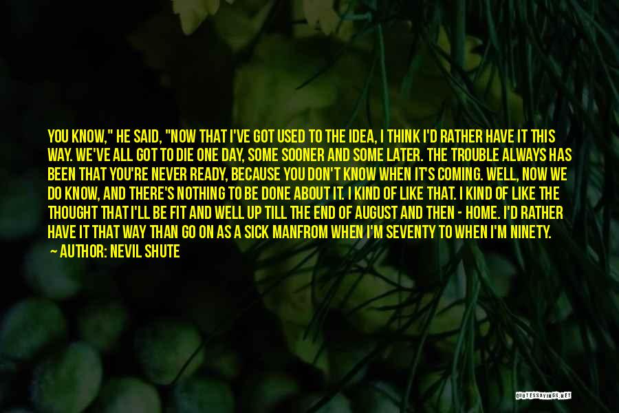 Nevil Shute Quotes: You Know, He Said, Now That I've Got Used To The Idea, I Think I'd Rather Have It This Way.