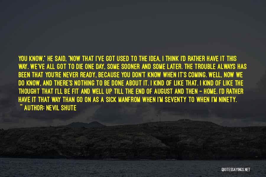 Nevil Shute Quotes: You Know, He Said, Now That I've Got Used To The Idea, I Think I'd Rather Have It This Way.