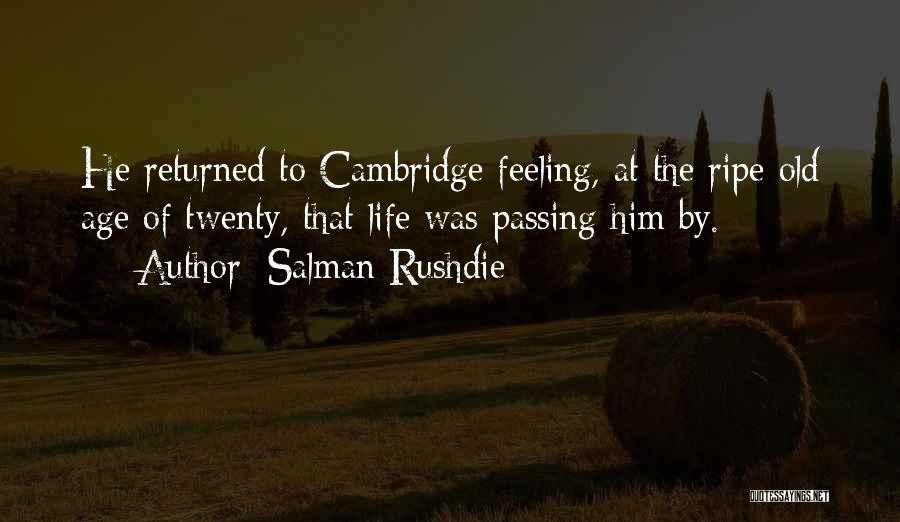 Salman Rushdie Quotes: He Returned To Cambridge Feeling, At The Ripe Old Age Of Twenty, That Life Was Passing Him By.