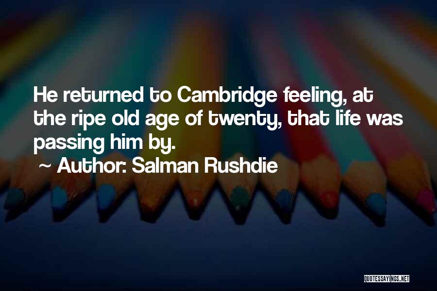 Salman Rushdie Quotes: He Returned To Cambridge Feeling, At The Ripe Old Age Of Twenty, That Life Was Passing Him By.