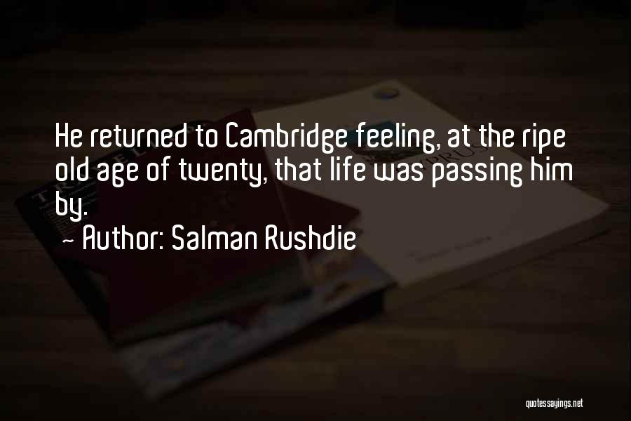 Salman Rushdie Quotes: He Returned To Cambridge Feeling, At The Ripe Old Age Of Twenty, That Life Was Passing Him By.