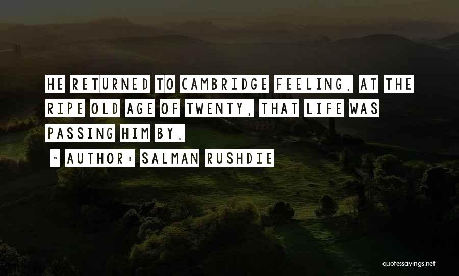 Salman Rushdie Quotes: He Returned To Cambridge Feeling, At The Ripe Old Age Of Twenty, That Life Was Passing Him By.