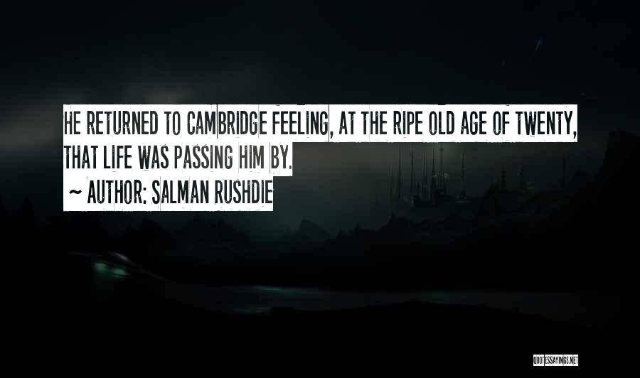 Salman Rushdie Quotes: He Returned To Cambridge Feeling, At The Ripe Old Age Of Twenty, That Life Was Passing Him By.