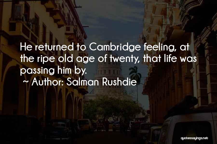 Salman Rushdie Quotes: He Returned To Cambridge Feeling, At The Ripe Old Age Of Twenty, That Life Was Passing Him By.