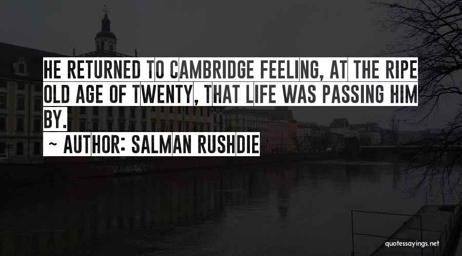 Salman Rushdie Quotes: He Returned To Cambridge Feeling, At The Ripe Old Age Of Twenty, That Life Was Passing Him By.