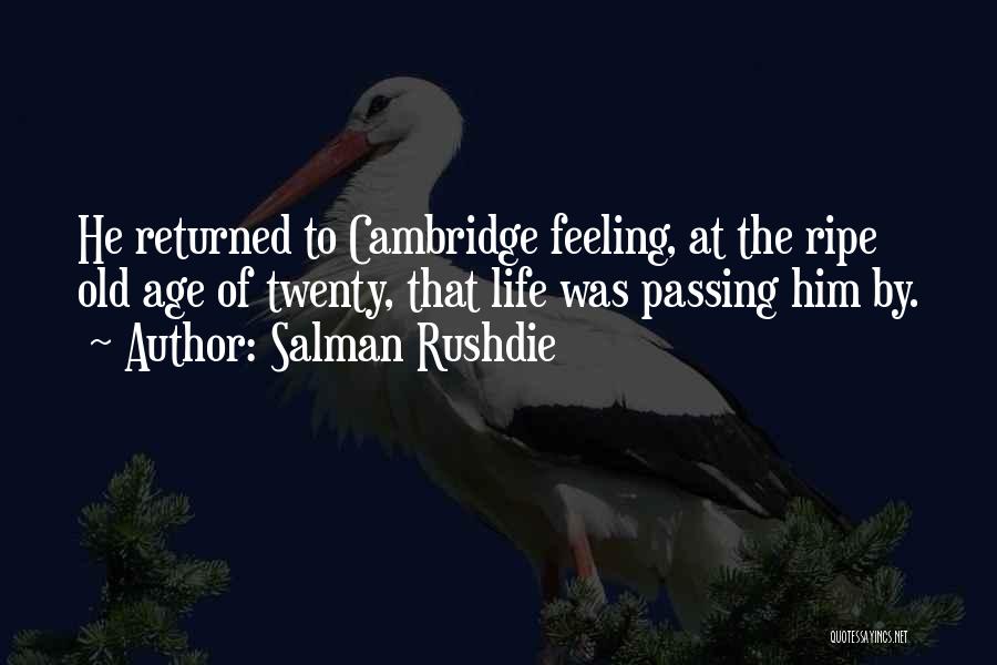 Salman Rushdie Quotes: He Returned To Cambridge Feeling, At The Ripe Old Age Of Twenty, That Life Was Passing Him By.