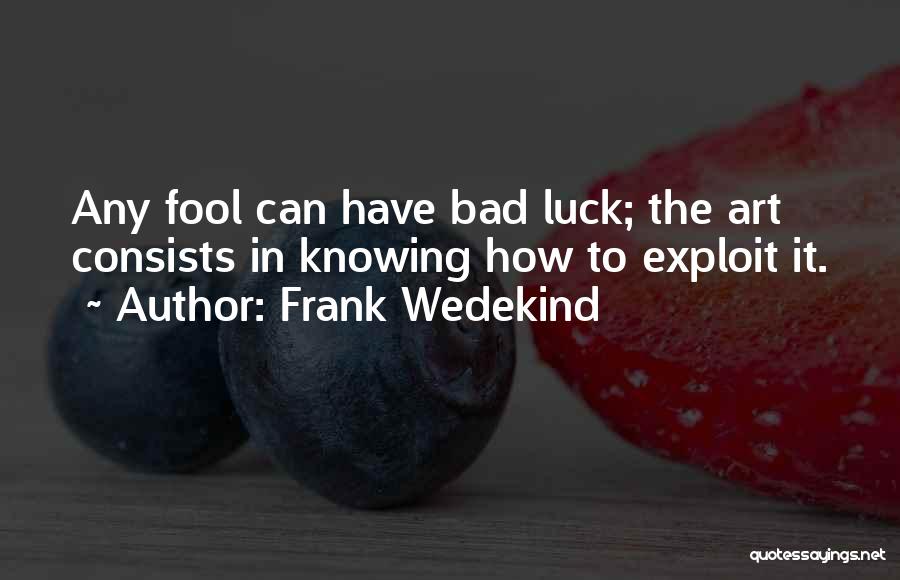 Frank Wedekind Quotes: Any Fool Can Have Bad Luck; The Art Consists In Knowing How To Exploit It.