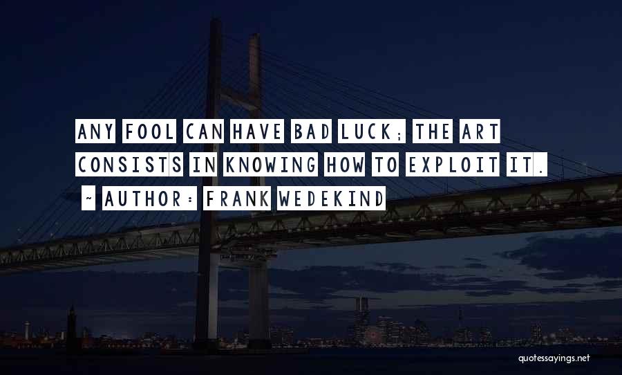 Frank Wedekind Quotes: Any Fool Can Have Bad Luck; The Art Consists In Knowing How To Exploit It.