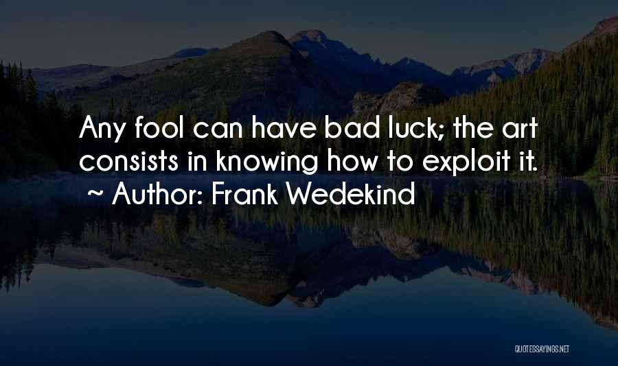 Frank Wedekind Quotes: Any Fool Can Have Bad Luck; The Art Consists In Knowing How To Exploit It.