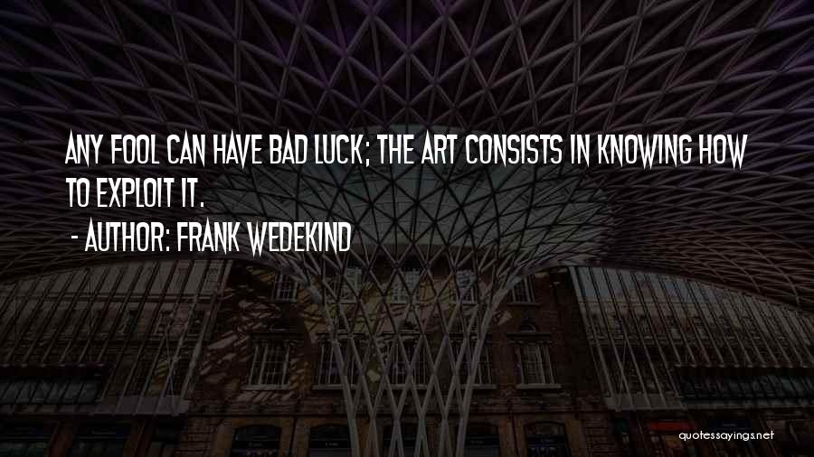 Frank Wedekind Quotes: Any Fool Can Have Bad Luck; The Art Consists In Knowing How To Exploit It.