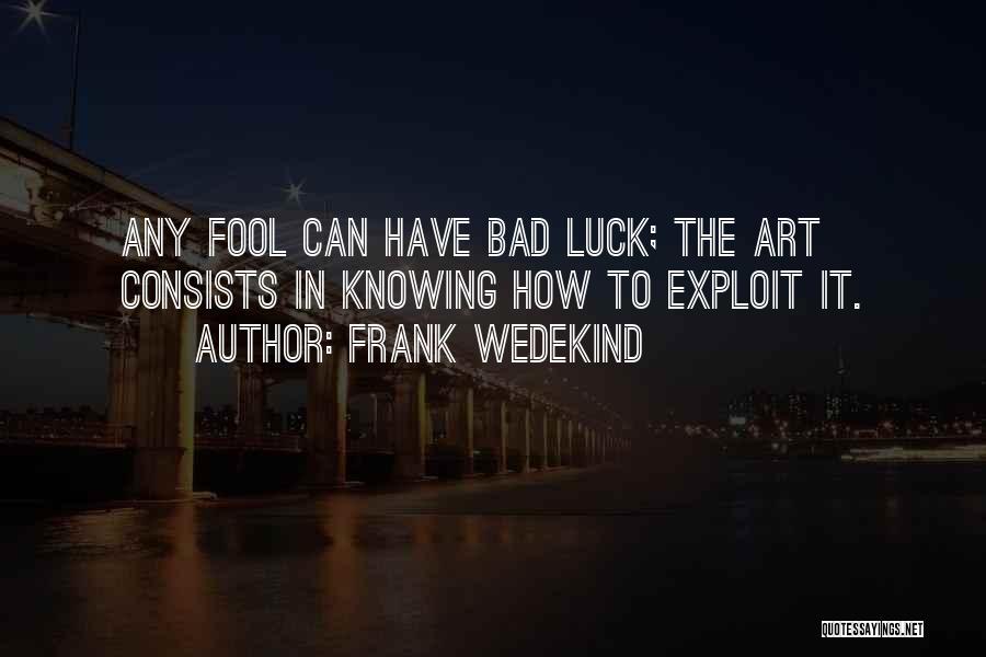 Frank Wedekind Quotes: Any Fool Can Have Bad Luck; The Art Consists In Knowing How To Exploit It.