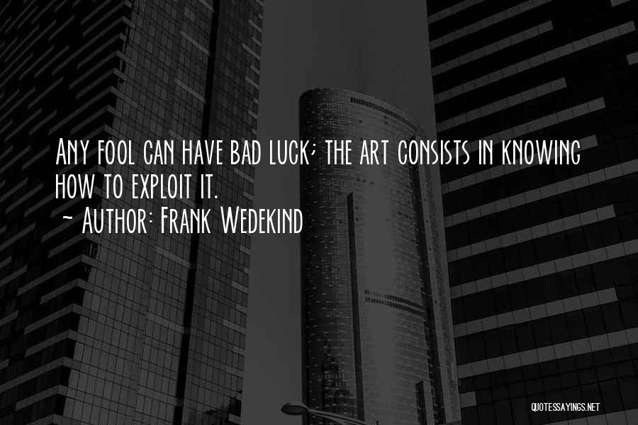 Frank Wedekind Quotes: Any Fool Can Have Bad Luck; The Art Consists In Knowing How To Exploit It.