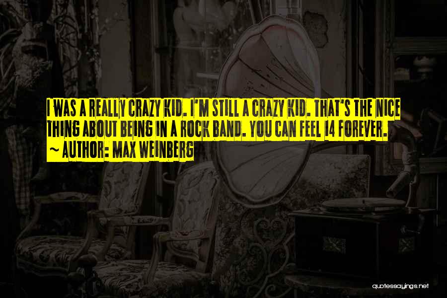 Max Weinberg Quotes: I Was A Really Crazy Kid. I'm Still A Crazy Kid. That's The Nice Thing About Being In A Rock