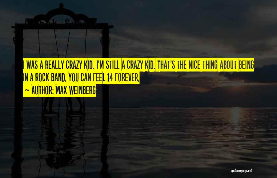 Max Weinberg Quotes: I Was A Really Crazy Kid. I'm Still A Crazy Kid. That's The Nice Thing About Being In A Rock