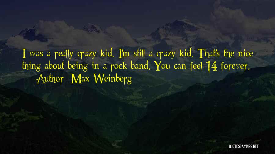 Max Weinberg Quotes: I Was A Really Crazy Kid. I'm Still A Crazy Kid. That's The Nice Thing About Being In A Rock