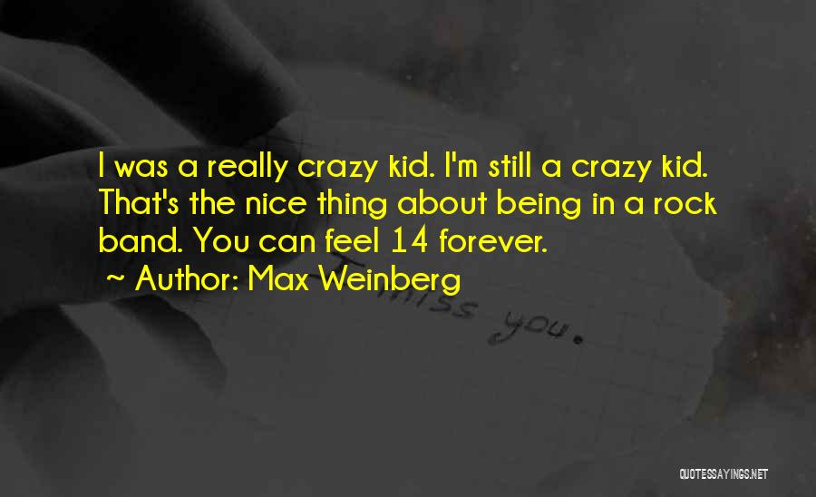 Max Weinberg Quotes: I Was A Really Crazy Kid. I'm Still A Crazy Kid. That's The Nice Thing About Being In A Rock