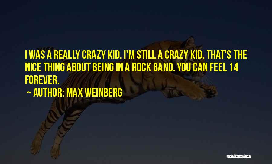 Max Weinberg Quotes: I Was A Really Crazy Kid. I'm Still A Crazy Kid. That's The Nice Thing About Being In A Rock