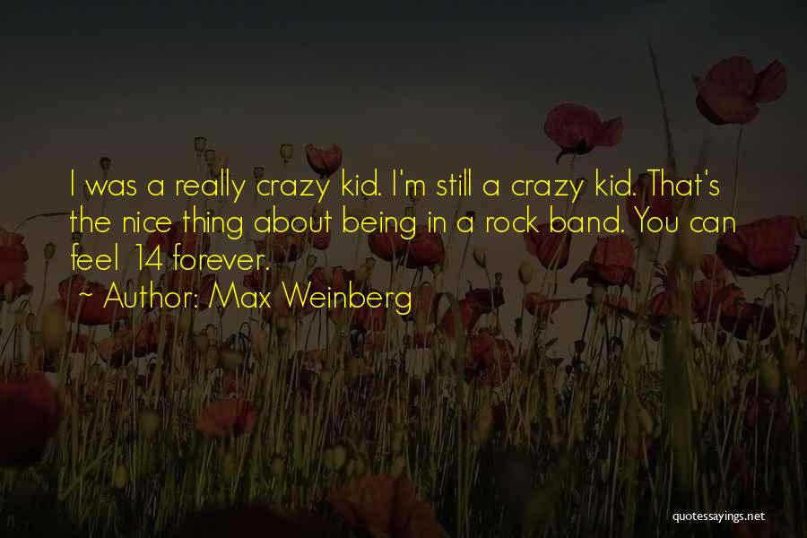 Max Weinberg Quotes: I Was A Really Crazy Kid. I'm Still A Crazy Kid. That's The Nice Thing About Being In A Rock