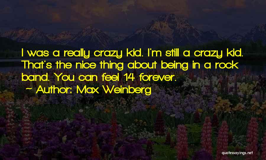 Max Weinberg Quotes: I Was A Really Crazy Kid. I'm Still A Crazy Kid. That's The Nice Thing About Being In A Rock