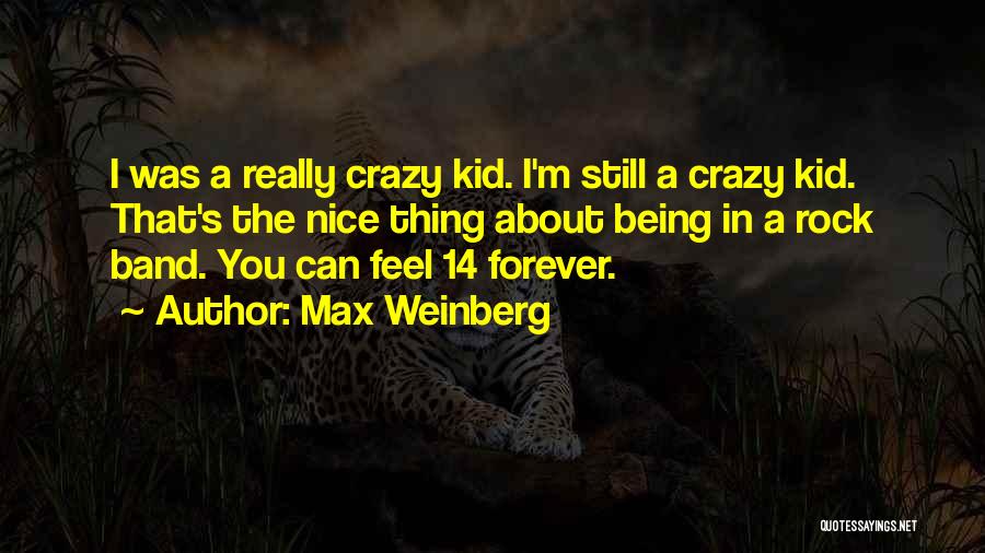 Max Weinberg Quotes: I Was A Really Crazy Kid. I'm Still A Crazy Kid. That's The Nice Thing About Being In A Rock