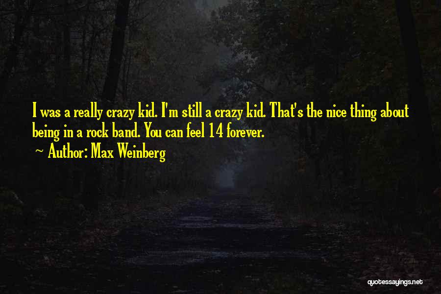 Max Weinberg Quotes: I Was A Really Crazy Kid. I'm Still A Crazy Kid. That's The Nice Thing About Being In A Rock