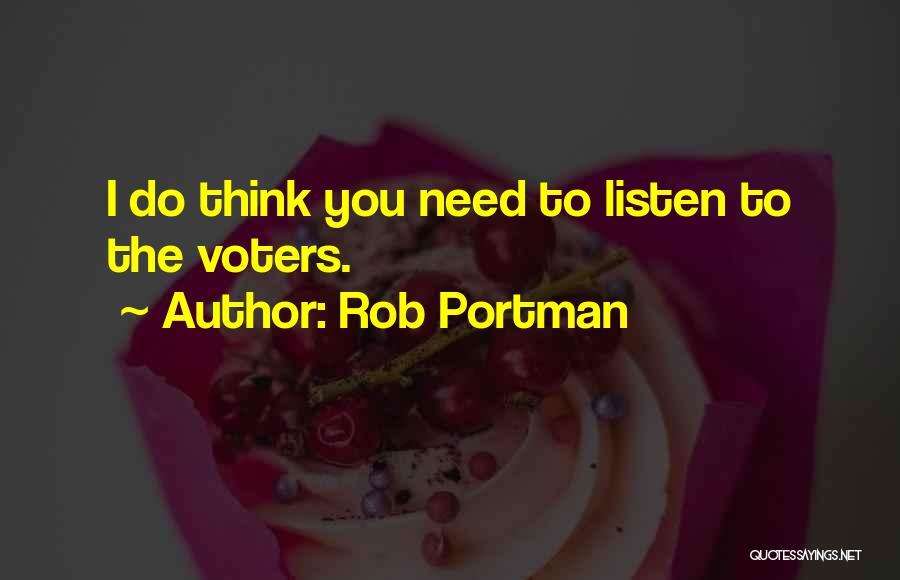 Rob Portman Quotes: I Do Think You Need To Listen To The Voters.