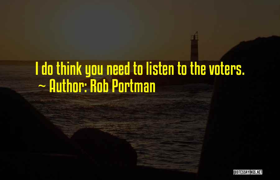 Rob Portman Quotes: I Do Think You Need To Listen To The Voters.