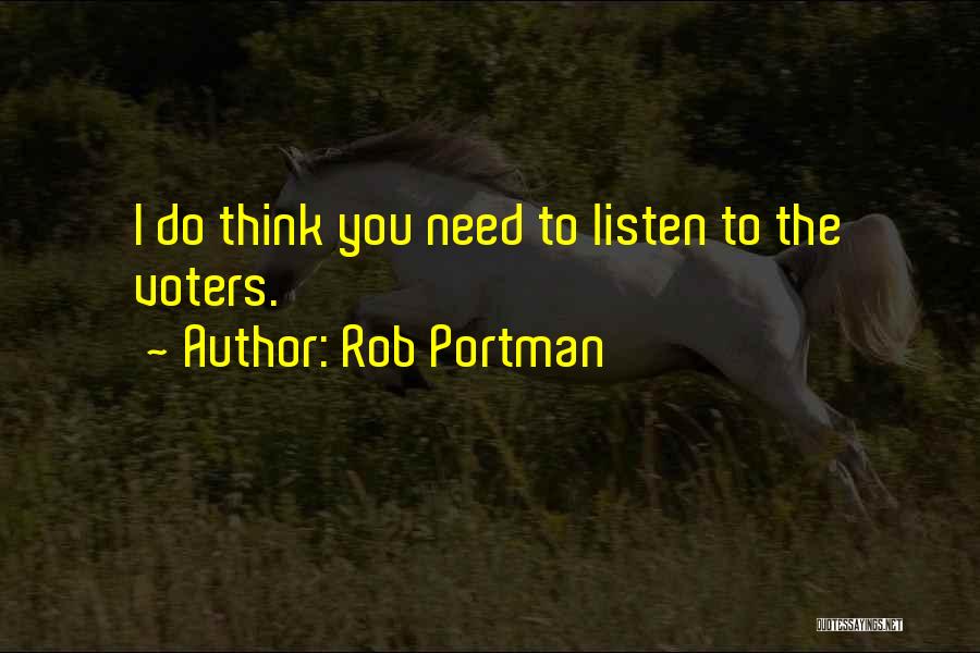 Rob Portman Quotes: I Do Think You Need To Listen To The Voters.