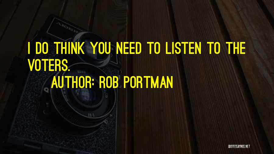 Rob Portman Quotes: I Do Think You Need To Listen To The Voters.