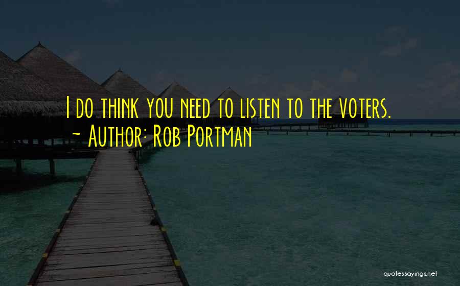 Rob Portman Quotes: I Do Think You Need To Listen To The Voters.