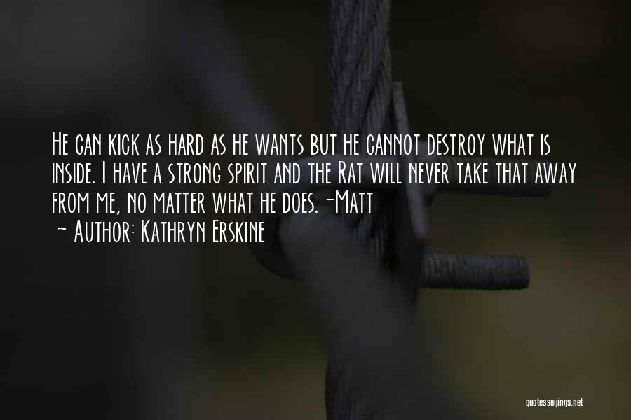 Kathryn Erskine Quotes: He Can Kick As Hard As He Wants But He Cannot Destroy What Is Inside. I Have A Strong Spirit