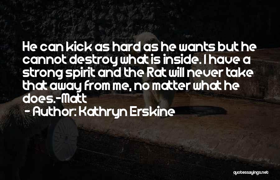 Kathryn Erskine Quotes: He Can Kick As Hard As He Wants But He Cannot Destroy What Is Inside. I Have A Strong Spirit