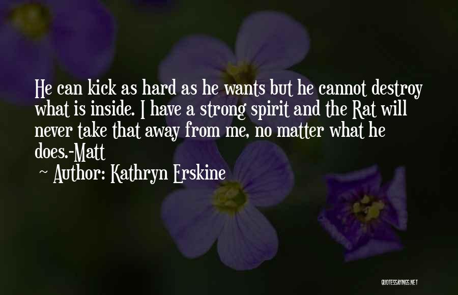 Kathryn Erskine Quotes: He Can Kick As Hard As He Wants But He Cannot Destroy What Is Inside. I Have A Strong Spirit