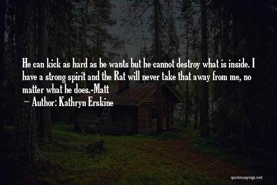 Kathryn Erskine Quotes: He Can Kick As Hard As He Wants But He Cannot Destroy What Is Inside. I Have A Strong Spirit