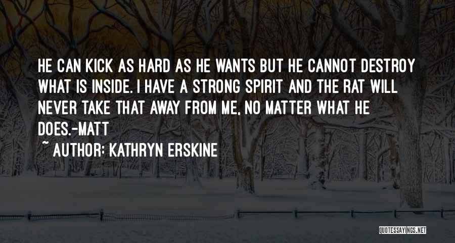 Kathryn Erskine Quotes: He Can Kick As Hard As He Wants But He Cannot Destroy What Is Inside. I Have A Strong Spirit