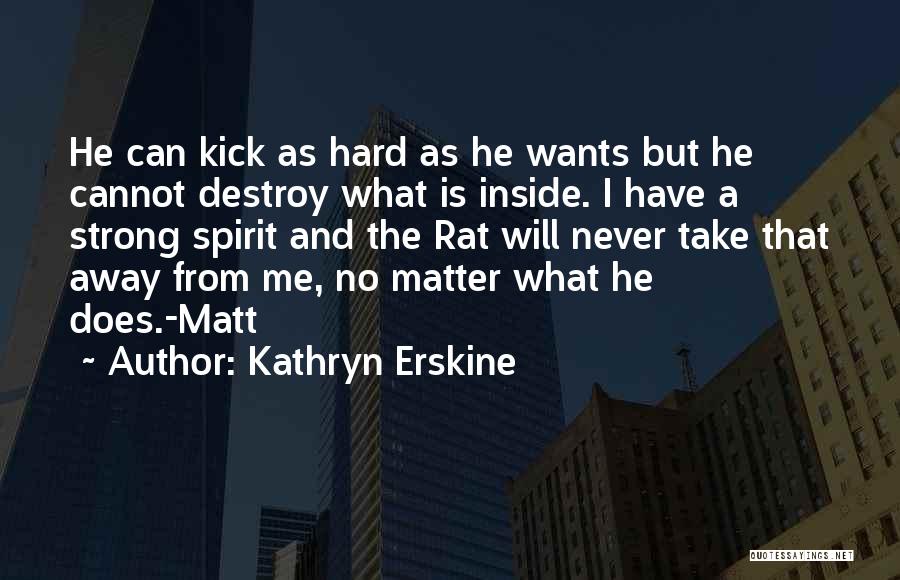 Kathryn Erskine Quotes: He Can Kick As Hard As He Wants But He Cannot Destroy What Is Inside. I Have A Strong Spirit