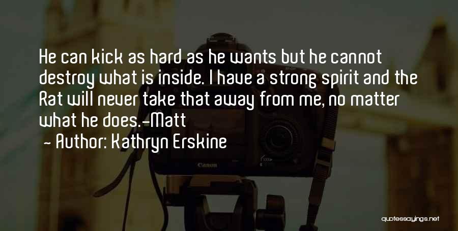 Kathryn Erskine Quotes: He Can Kick As Hard As He Wants But He Cannot Destroy What Is Inside. I Have A Strong Spirit