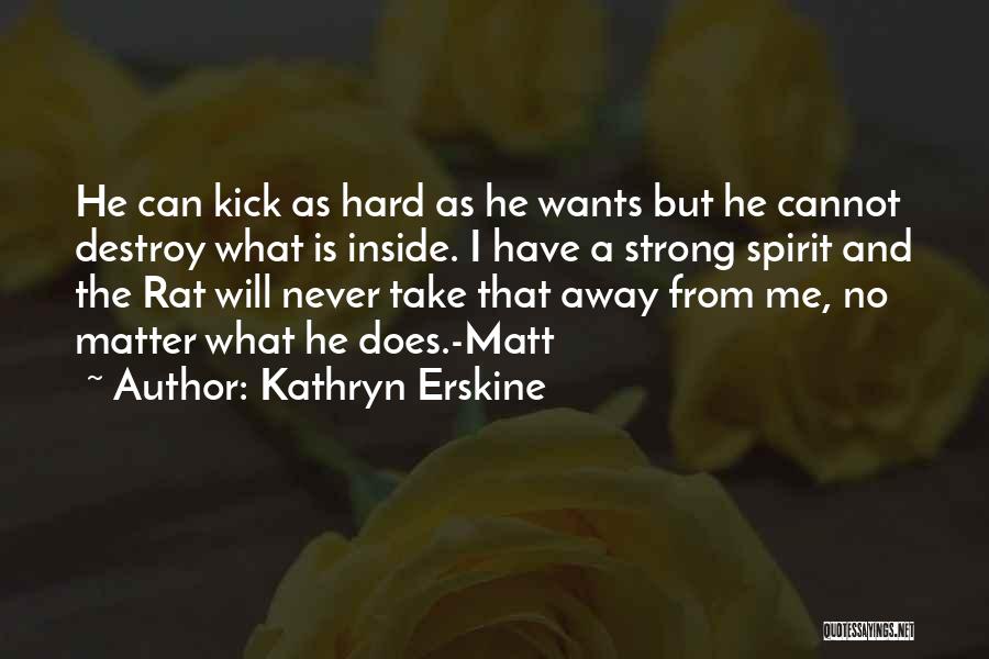 Kathryn Erskine Quotes: He Can Kick As Hard As He Wants But He Cannot Destroy What Is Inside. I Have A Strong Spirit