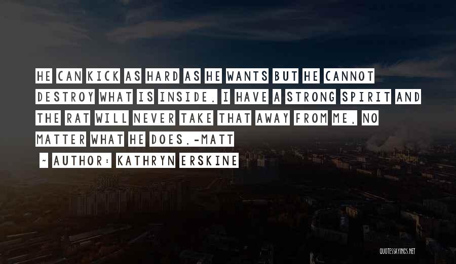 Kathryn Erskine Quotes: He Can Kick As Hard As He Wants But He Cannot Destroy What Is Inside. I Have A Strong Spirit