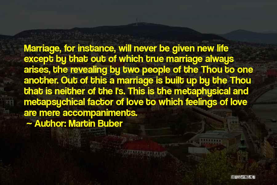 Martin Buber Quotes: Marriage, For Instance, Will Never Be Given New Life Except By That Out Of Which True Marriage Always Arises, The